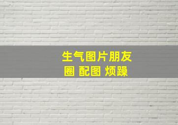 生气图片朋友圈 配图 烦躁